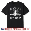 Snowboarding Snowboard Ski Lift Do You Even Lift Bro  Shirt