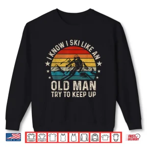 Sweatshirt I Know I Ski Like An Old Man Try To Keep Up Funny Skiing Shirt