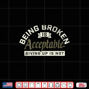 Design Being Broken is Acceptable Giving up is not Shirt