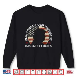 Sweatshirt Iran Forgot Our President Has 34 Felonies Shirt