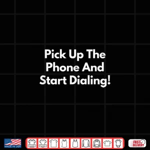 Design Pick Up The Phone and Start Dialing Shirt