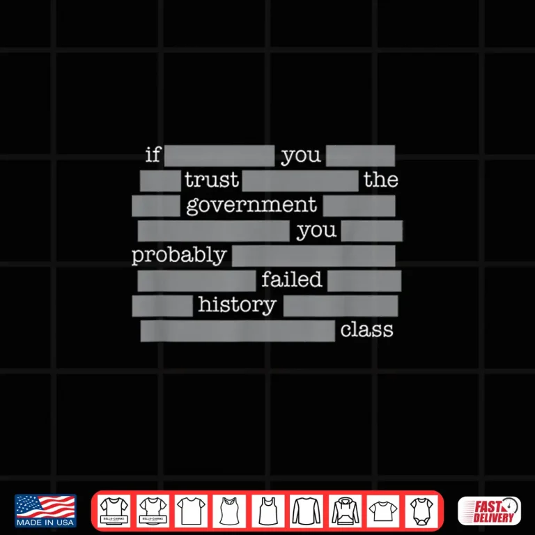 Design You Probably Failed History If You Trust The Government Shirt