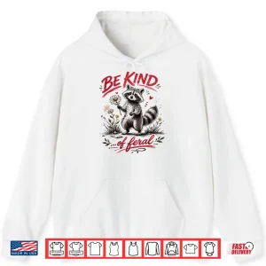Hoodie Be Kind of Feral Funny Raccoon Quote Shirt