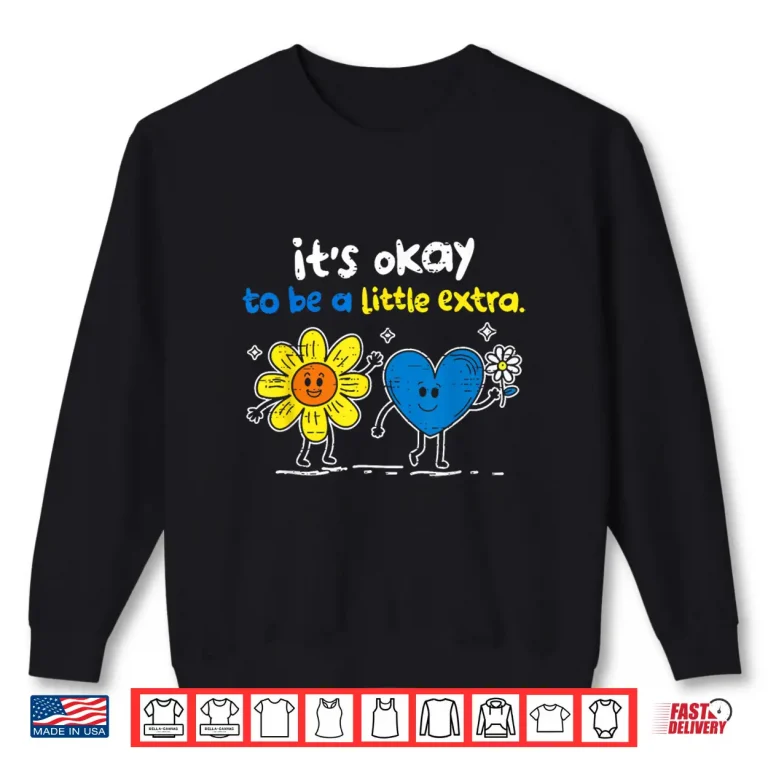It'S Ok To Be A Little Extra World Down Syndrome Awareness Shirt 2 Sweatshirt Its Ok to Be A Little Extra World Down Syndrome Awareness Shirt