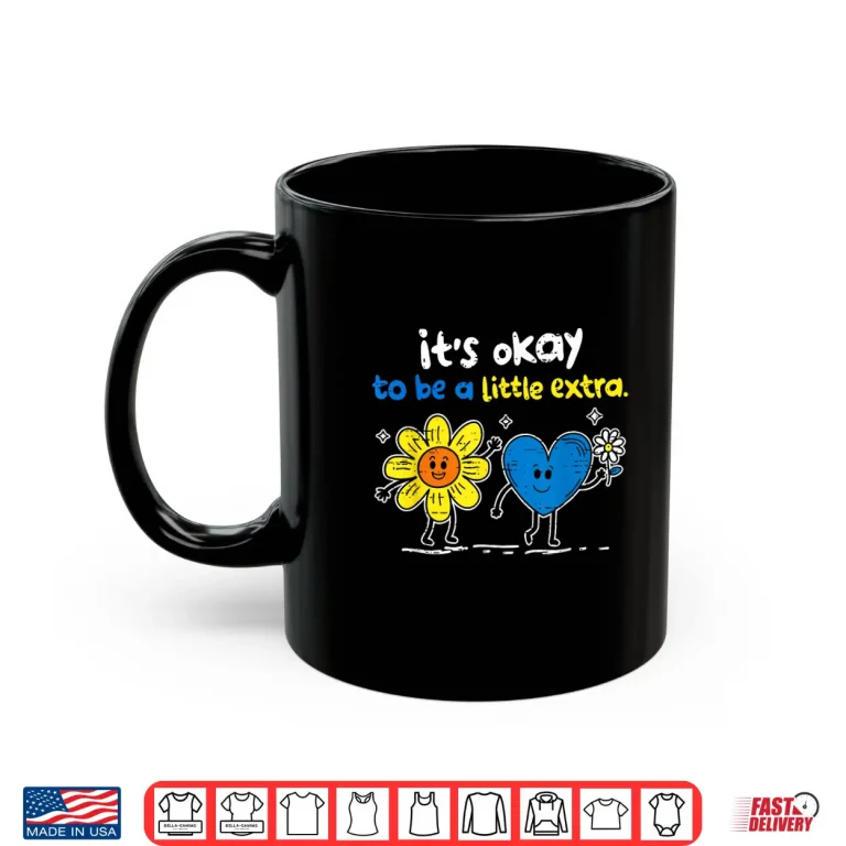 It'S Ok To Be A Little Extra World Down Syndrome Awareness Shirt 3 Mug Its Ok to Be A Little Extra World Down Syndrome Awareness Shirt
