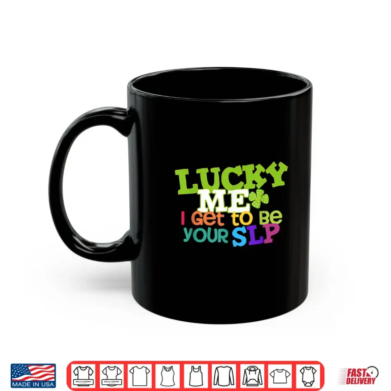 Mug Lucky Me I Get to be Your SLP Speech Teacher Shirt