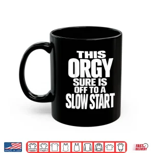 Mug This Orgy Sure is Off to A Slow Start Shirt