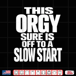 Design This Orgy Sure is Off to A Slow Start Shirt
