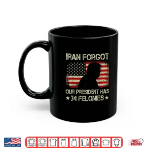 Mug Iran Forgot Our President Has 34 Felonies Vintage US Flag Shirt