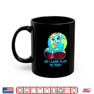 Mug Do I Look Flat To You Earth Day Mother Day Shirt