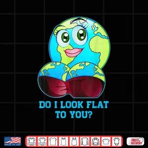 Design Do I Look Flat To You Earth Day Mother Day Shirt