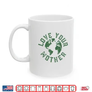 Mug Earth Day Every Day Love Your Mother Planet Environmentalist Shirt