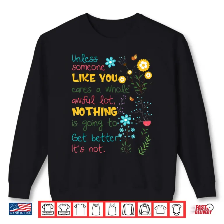 Sweatshirt Unless someone like you cares a whole awful lot Shirt