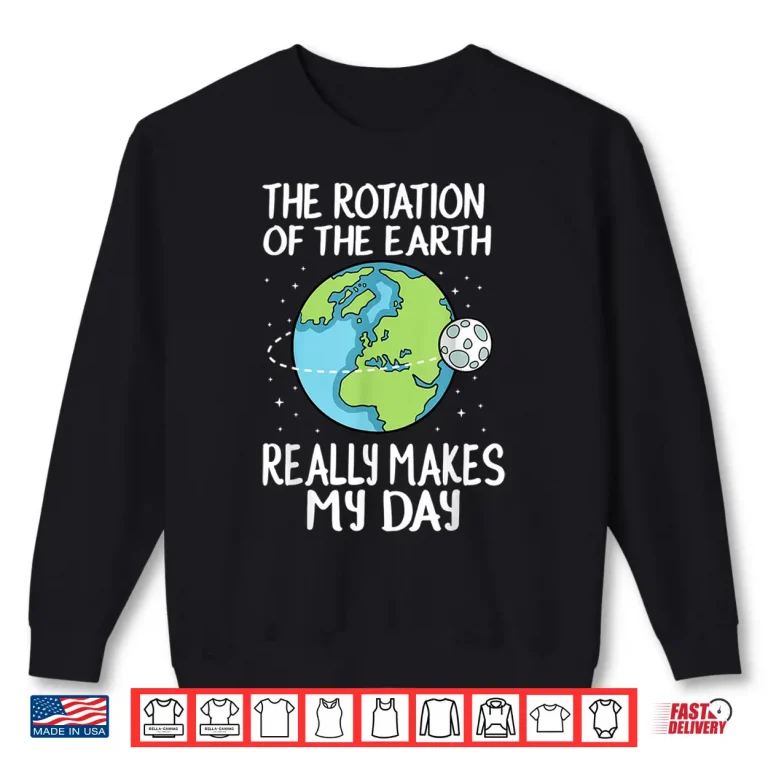 Sweatshirt Rotation of the Earth Makes My Day Funny Science Shirt
