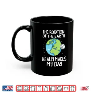 Mug Rotation of the Earth Makes My Day Funny Science Shirt