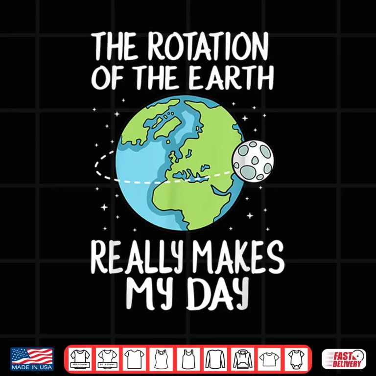 Design Rotation of the Earth Makes My Day Funny Science Shirt
