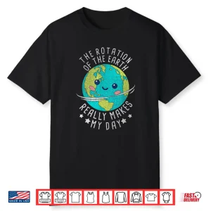 The Rotation Of The Earth Really Makes My Day Earth Day Shirt