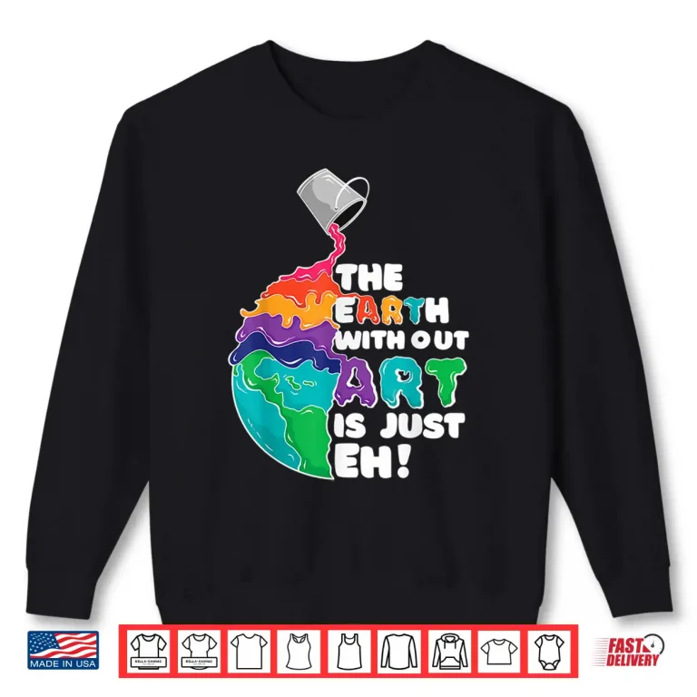Sweatshirt The Earth Without Art Is Just Eh Funny Artist Pun Gift Shirt