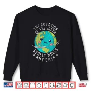 Sweatshirt The Rotation Of The Earth Really Makes My Day Earth Day Shirt