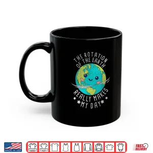 Mug The Rotation Of The Earth Really Makes My Day Earth Day Shirt