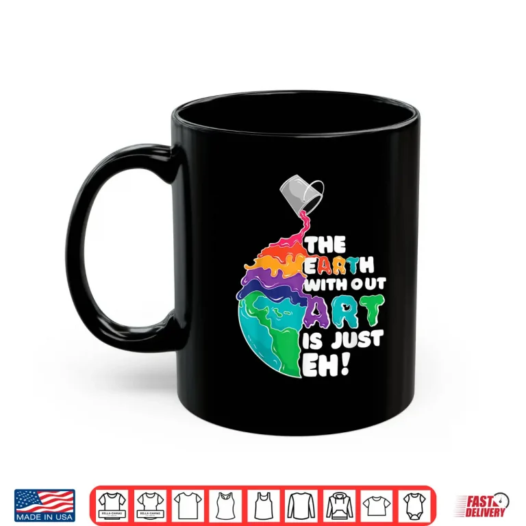 Mug The Earth Without Art Is Just Eh Funny Artist Pun Gift Shirt