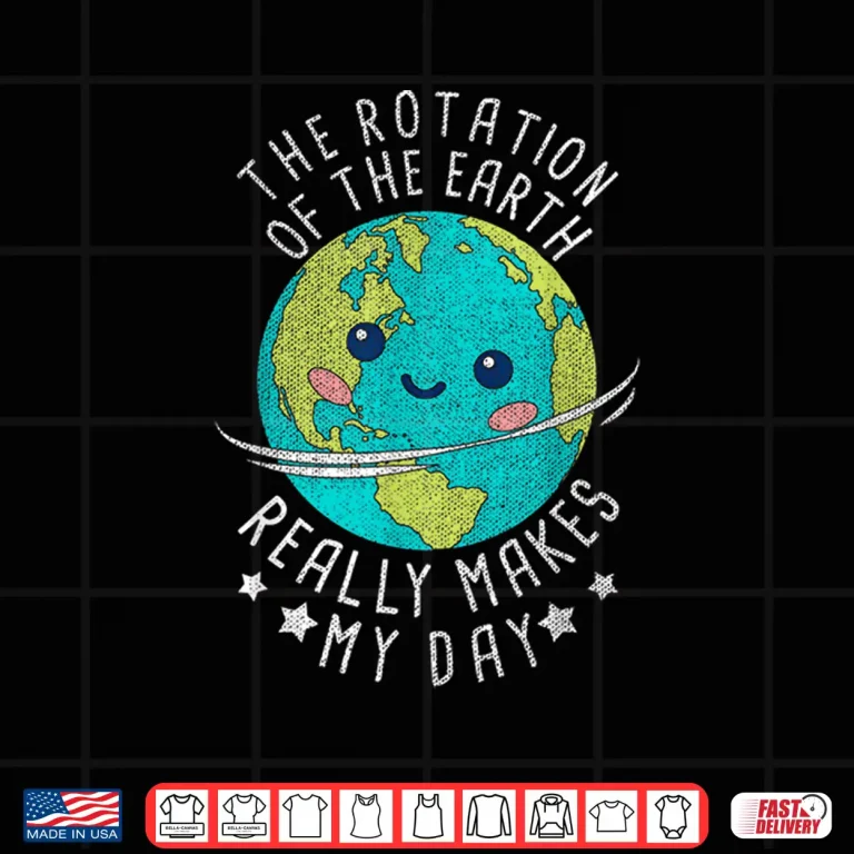 Design The Rotation Of The Earth Really Makes My Day Earth Day Shirt