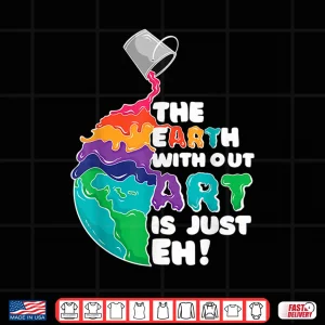 Design The Earth Without Art Is Just Eh Funny Artist Pun Gift Shirt