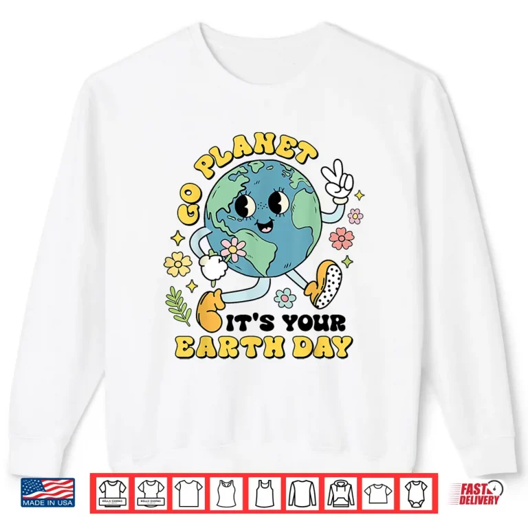 Sweatshirt Go Planet Its Your Earth Day Climate Change Science Teacher Shirt