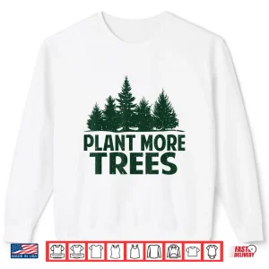 Sweatshirt Plant More Trees Earth Day Happy Arbor Day Plant Trees Shirt