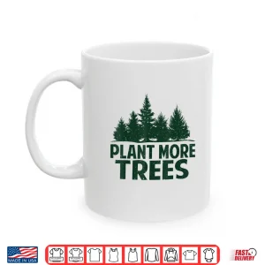 Mug Plant More Trees Earth Day Happy Arbor Day Plant Trees Shirt