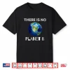 There Is No Planet B Earth Day Environmentalist Shirt