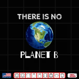 Design There Is No Planet B Earth Day Environmentalist Shirt