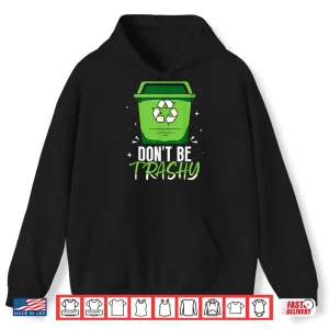 Hoodie Dont Be Trashy Recycling Earth Day Recycle Environment Shirt