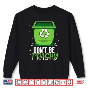 Sweatshirt Dont Be Trashy Recycling Earth Day Recycle Environment Shirt