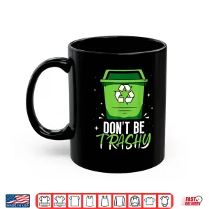 Mug Dont Be Trashy Recycling Earth Day Recycle Environment Shirt
