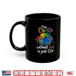 Mug Earth Without Art Is Just Eh Planet Art Earth Day Shirt