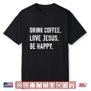Drink Coffee Love Jesus Be Happy Quote Shirt