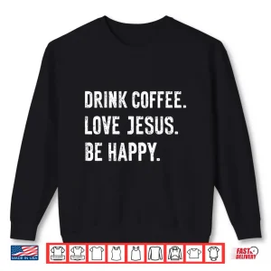 Sweatshirt Drink Coffee Love Jesus Be Happy Quote Shirt