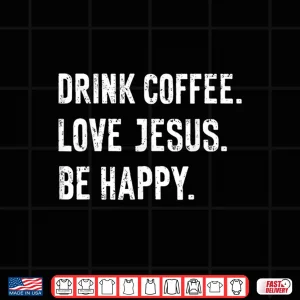Design Drink Coffee Love Jesus Be Happy Quote Shirt