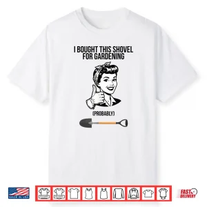 I Bought This Shovel For Gardening Shirt