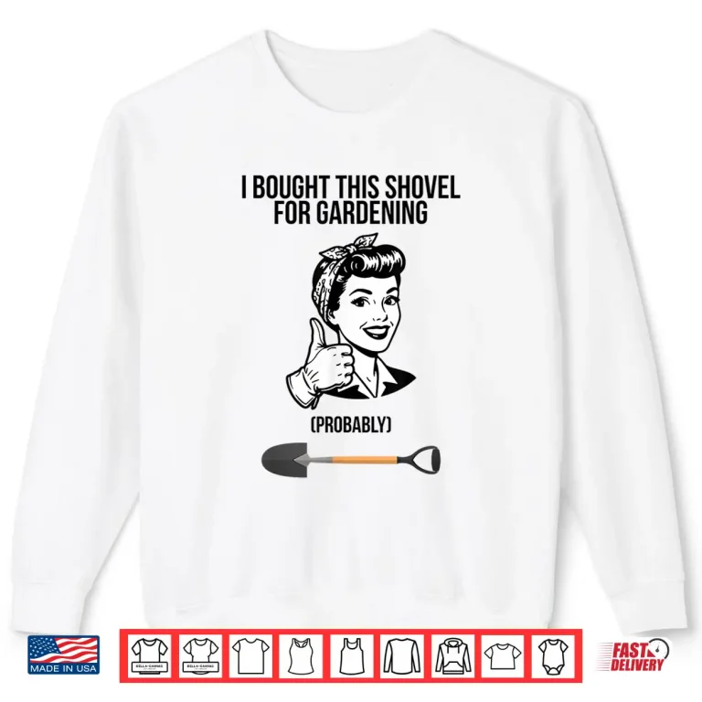Sweatshirt I Bought This Shovel for Gardening Shirt