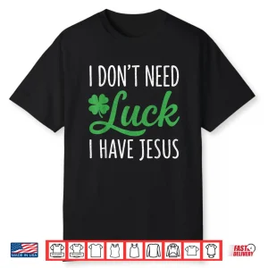 I Dont Need Luck I Have Jesus St Patricks Day Christian God Shirt