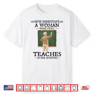 Never Underestimate Woman Who Still Teaches In Her Seventies Shirt