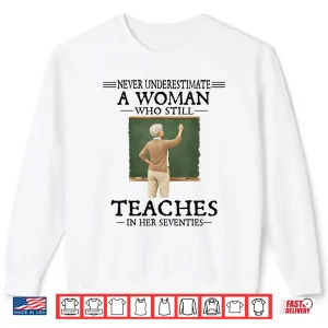 Sweatshirt Never Underestimate Woman Who Still Teaches in Her Seventies Shirt
