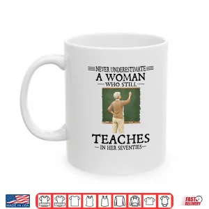 Mug Never Underestimate Woman Who Still Teaches in Her Seventies Shirt