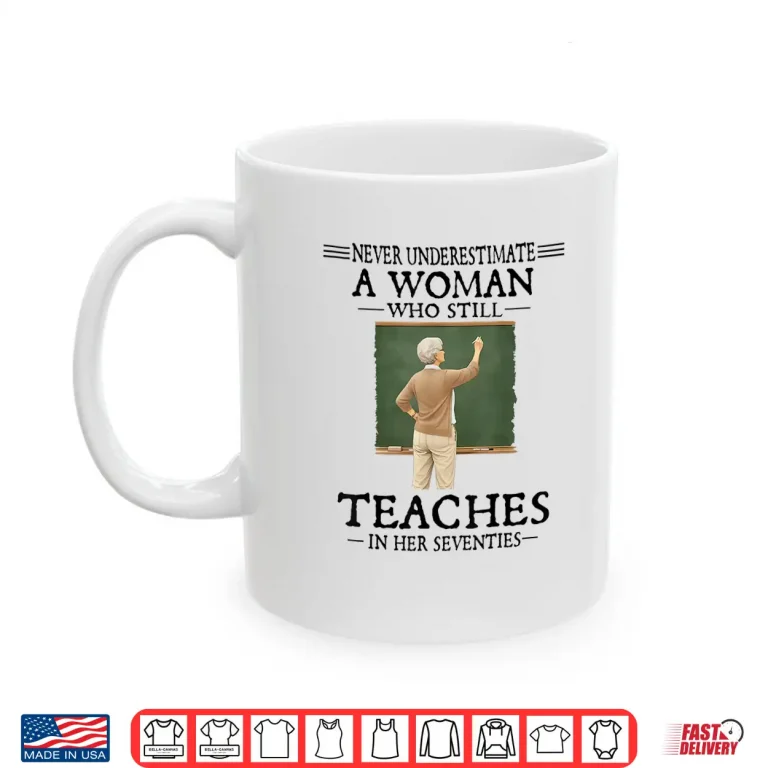 Mug Never Underestimate Woman Who Still Teaches in Her Seventies Shirt