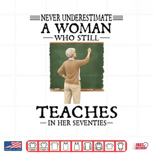 Design Never Underestimate Woman Who Still Teaches in Her Seventies Shirt