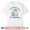 Frog If I Shenan Once I’Ll Shenanigan Funny Shenanigans Tee Shirt