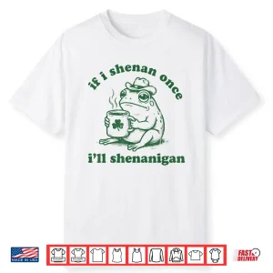 Frog If I Shenan Once I’Ll Shenanigan Funny Shenanigans Tee Shirt