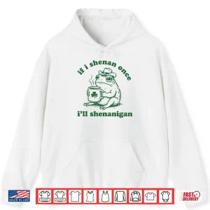 Hoodie Frog If I Shenan Once Ill Shenanigan Funny Shenanigans Tee Shirt